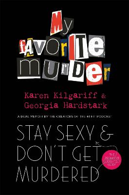 Stay Sexy and Don't Get Murdered: The Definitive How-To Guide From the My Favorite Murder Podcast - Hardstark, Georgia, and Kilgariff, Karen