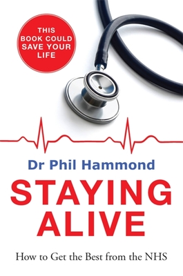 Staying Alive: How to Get the Best From the NHS - Hammond, Phil, Dr.