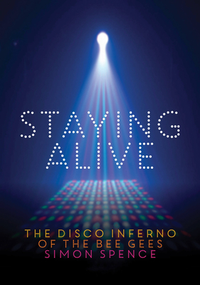 Staying Alive: The Disco Inferno of the Bee Gees - Spence, Simon