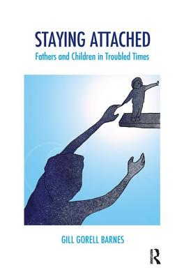 Staying Attached: Fathers and Children in Troubled Times - Barnes, Gill Gorell