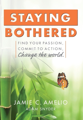 Staying Bothered: Find Your Passion, Commit to Action, Change the World. - Amelio, Jamie C, and Snyder, Adam (Contributions by)