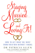 Staying Married...and Loving It!: How to Get What You Want from Your Man Without Asking