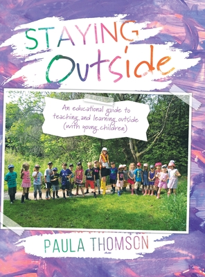 Staying Outside: An educational guide to teaching and learning outside - Thomson, Paula