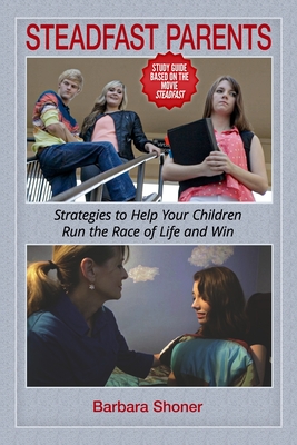 Steadfast Parents: Strategies to Help Your Children Run the Race of Life and Win - Shoner, Barbara