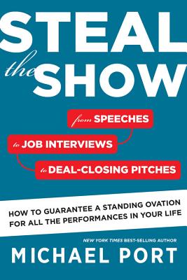 Steal the Show: From Speeches to Job Interviews to Deal-Closing Pitches, How to Guarantee a Standing Ovation for All the Performances in Your Life - Port, Michael