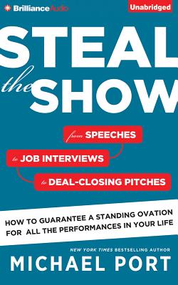 Steal the Show: From Speeches to Job Interviews to Deal-Closing Pitches, How to Guarantee a Standing Ovation for All the Performances in Your Life - Port, Michael (Read by)