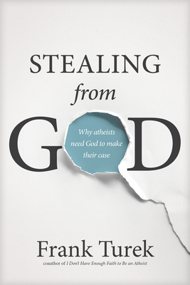 Stealing from God: Why Atheists Need God to Make Their Case - Turek, Frank, Ph.D.