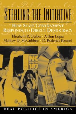 Stealing the Initiative: How State Government Responds to Direct Democracy - Gerber, Elisabeth R, and Lupia, Arthur, and McCubbis, Mathew D