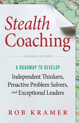 Stealth Coaching: A Roadmap to Develop Independent Thinkers, Proactive Problem Solvers, and Exceptional Leaders - Kramer, Rob