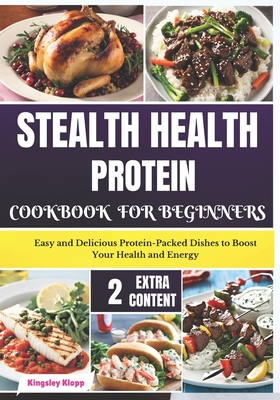 Stealth Health Protein Cookbook for Beginners: Easy and Delicious Protein-Packed Dishes to Boost Your Health and Energy - Klopp, Kingsley