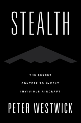 Stealth: The Secret Contest to Invent Invisible Aircraft - Westwick, Peter