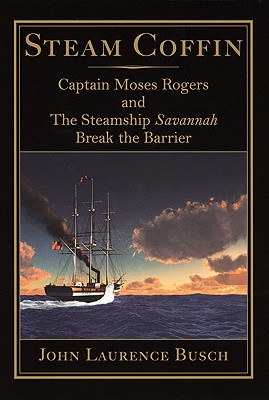 Steam Coffin: Captain Moses Rogers and the Steamship Savannah Break the Barrier - Busch, John Laurence