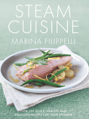 Steam Cuisine: Over 100 Quick, Healthy and Delicious Recipes for Your Steamer - Filippelli, Marina