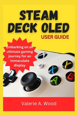Steam Deck Oled User Guide: Embarking on an ultimate gaming journey for an immaculate display - A Wood, Valerie