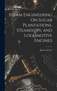 Steam Engineering On Sugar Plantations, Steamships, and Locomotive Engines