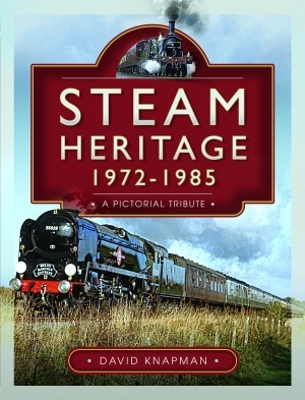 Steam Heritage, 1972-1985: A Pictorial Tribute - Knapman, David