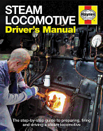 Steam Locomotive Driver's Manual: The Step-By-Step Guide to Preparing, Firing and Driving a Steam Locomotive