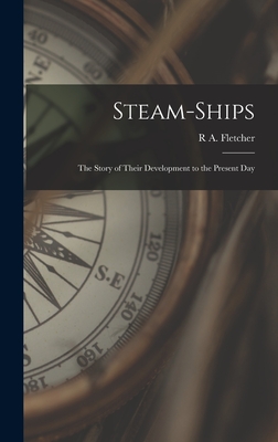 Steam-Ships: The Story of Their Development to the Present Day - Fletcher, R a