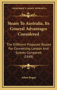 Steam to Australia, Its General Advantages Considered: The Different Proposed Routes for Connecting London and Sydney Compared (1848)