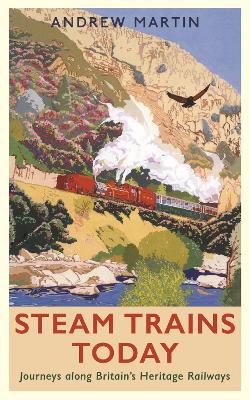 Steam Trains Today: Journeys Along Britain's Heritage Railways - Martin, Andrew