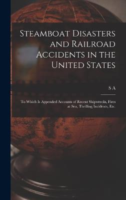 Steamboat Disasters and Railroad Accidents in the United States: To Which is Appended Accounts of Recent Shipwrecks, Fires at sea, Thrilling Incidents, etc. - Howland, S A 1800-1882