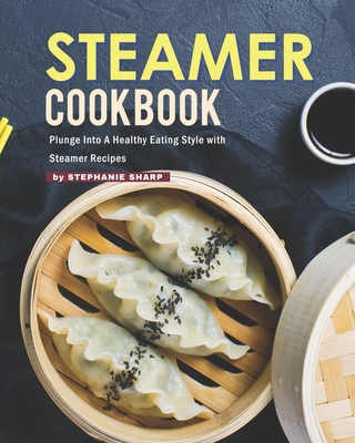 Steamer Cookbook: Plunge Into A Healthy Eating Style with Steamer Recipes - Sharp, Stephanie