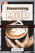 Steaming Milk: Want that Perfect Latte or Cappuccino?
