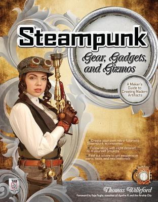 Steampunk Gear, Gadgets, and Gizmos: A Maker's Guide to Creating Modern Artifacts - Willeford, Thomas