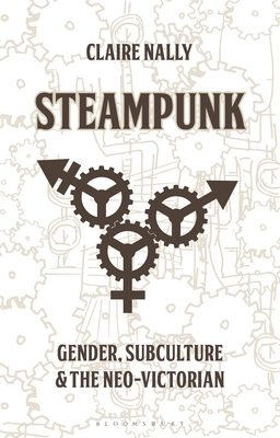 Steampunk: Gender, Subculture and the Neo-Victorian - Nally, Claire (Editor), and Smith, Angela (Editor)