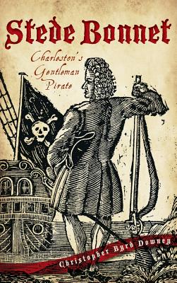 Stede Bonnet: Charleston's Gentleman Pirate - Downey, Christopher Byrd