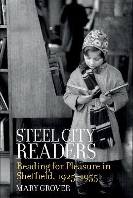 Steel City Readers: Reading for Pleasure in Sheffield, 1925-1955 - Grover, Mary