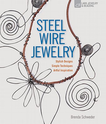 Steel Wire Jewelry: Stylish Designs * Simple Techniques * Artful Inspiration - Schweder, Brenda