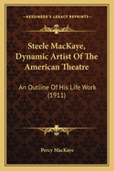 Steele Mackaye, Dynamic Artist of the American Theatre: An Outline of His Life Work (1911)