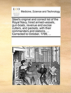 Steel's Original and Correct List of the Royal Navy, Hired Armed-Vessels, Gun-Boats, Revenue and Excise Cutters, and Packets, with Their Commanders and Stations. ... Corrected to October, 1799, ...