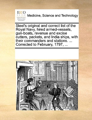 Steel's Original and Correct List of the Royal Navy, Hired Armed-Vessels, Gun-Boats, Revenue and Excise Cutters, Packets, and India Ships, with Their Commanders and Stations. ... Corrected to February, 1797, ... - Multiple Contributors