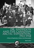 Stefansson, Dr. Anderson and the Canadian Arctic Expedition, 1913-1918: A Story of Exploration, Science and Sovereignty