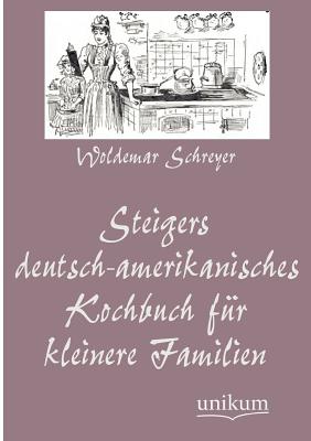 Steigers Deutsch-Amerikanisches Kochbuch Fur Kleinere Familien - Schreyer, Woldemar