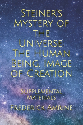 Steiner's Mystery of the Universe: The Human Being, Image of Creation: Supplemental Materials - Amrine, Frederick