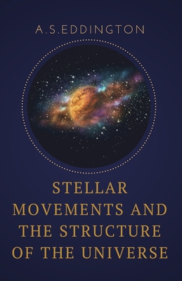 Stellar Movements and the Structure of the Universe - Eddington, A S