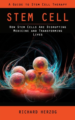 Stem Cell: A Guide to Stem Cell Therapy (How Stem Cells Are Disrupting Medicine and Transforming Lives) - Herzog, Richard