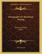 Stenography or Shorthand Writing: Without a Master (1883)