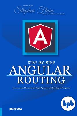 Step-by-Step Angular Routing: Learn To Create client-side and Single Page Apps with Routing and Navigation - Fluin, Stephen (Foreword by), and Goel, Nishu