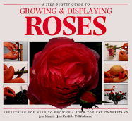 Step-By-Step Guide to Growing and Displaying Roses: Everything You Need to Know in a Form You...