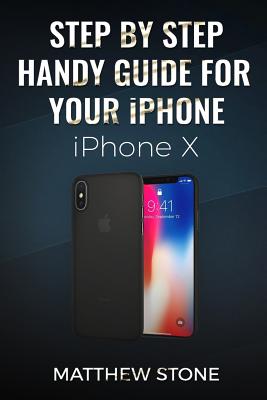 Step by Step Handy Apple Guide for Your iPhone IOS 11: iPhone X - Stone, Matthew