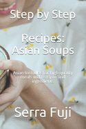 Step by Step Recipes: Asian Soups: Asian formulas for high quality meals with easy to find ingredients