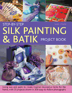 Step-by-step Silk Painting & Batik Project Book: Using Wax and Paint to Create Inspired Decorative Items for the Home, with 35 Projects Shown in 300 Easy-to-follow Photographs
