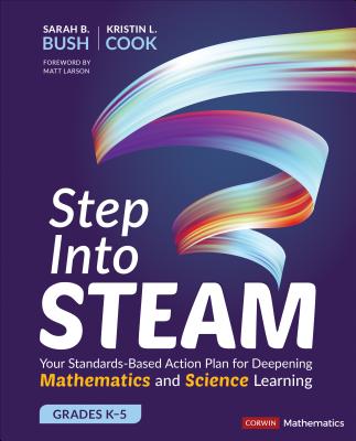 Step Into Steam, Grades K-5: Your Standards-Based Action Plan for Deepening Mathematics and Science Learning - Bush, Sarah B, and Cook, Kristin L