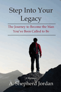 Step Into Your Legacy: The Journey to Become the Man You've Been Called to Be