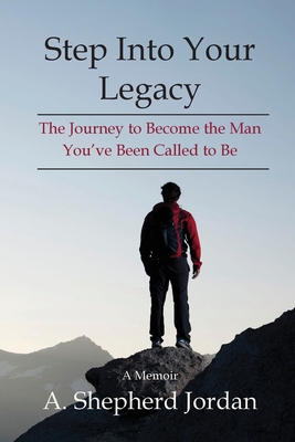 Step Into Your Legacy: The Journey to Become the Man You've Been Called to Be - Jordan, A Shepherd