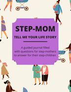 Step-Mom Tell Me Your Life Storey: A Guided Journal Filled With Questions For Step-Mothers To Answer For Their Step-Children